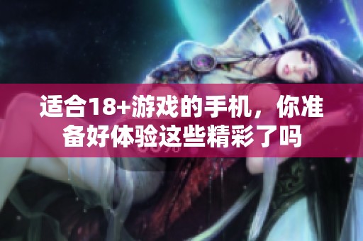 适合18+游戏的手机，你准备好体验这些精彩了吗
