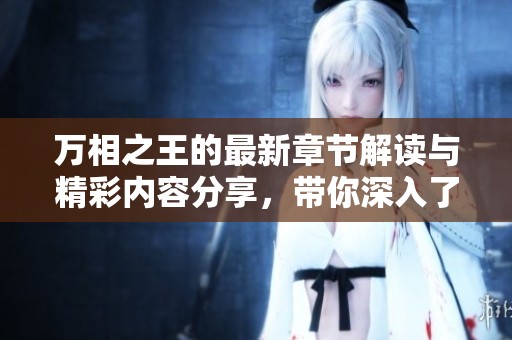 万相之王的最新章节解读与精彩内容分享，带你深入了解故事的魅力与发展