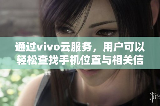 通过vivo云服务，用户可以轻松查找手机位置与相关信息