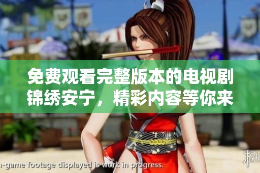 免费观看完整版本的电视剧锦绣安宁，精彩内容等你来探寻！