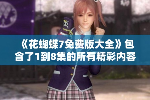 《花蝴蝶7免费版大全》包含了1到8集的所有精彩内容，你知道多少集呢