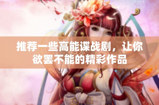 推荐一些高能谍战剧，让你欲罢不能的精彩作品