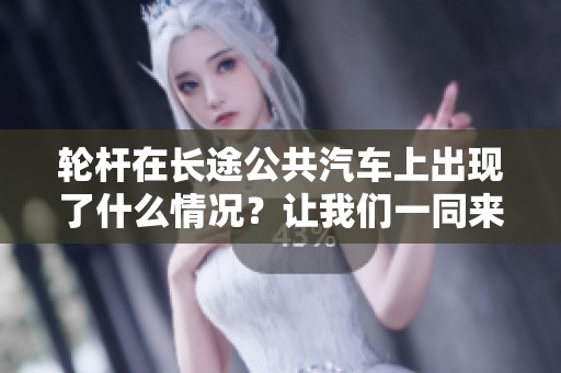 轮杆在长途公共汽车上出现了什么情况？让我们一同来了解一下。
