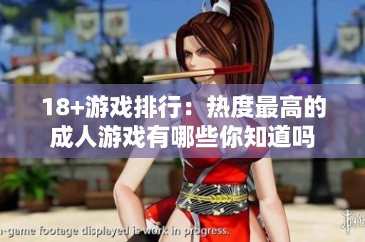 18+游戏排行：热度最高的**游戏有哪些你知道吗