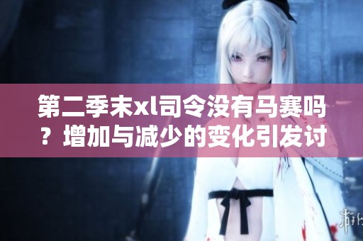 第二季末xl司令没有马赛吗？增加与减少的变化引发讨论