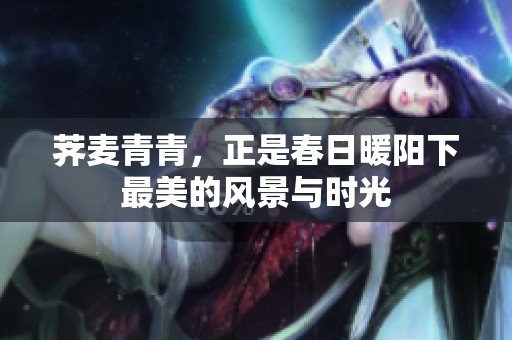 荠麦青青，正是春日暖阳下最美的风景与时光