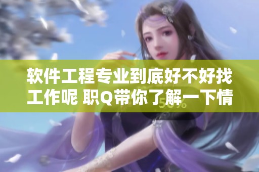 软件工程专业到底好不好找工作呢 职Q带你了解一下情况