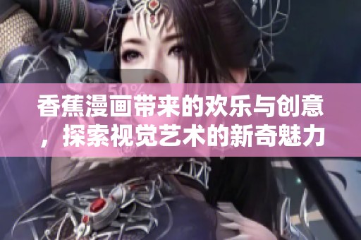 香蕉漫画带来的欢乐与创意，探索视觉艺术的新奇魅力