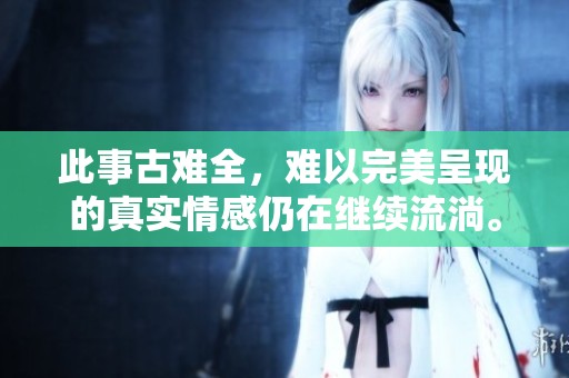 此事古难全，难以完美呈现的真实情感仍在继续流淌。
