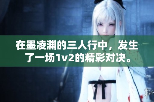 在墨凌渊的三人行中，发生了一场1v2的精彩对决。