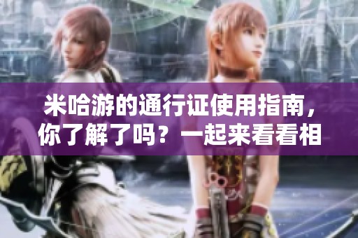 米哈游的通行证使用指南，你了解了吗？一起来看看相关信息吧！