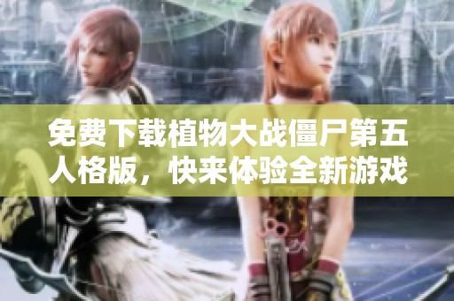 免费下载植物大战僵尸第五人格版，快来体验全新游戏乐趣！