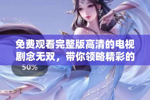 免费观看完整版高清的电视剧念无双，带你领略精彩的剧情与情感碰撞