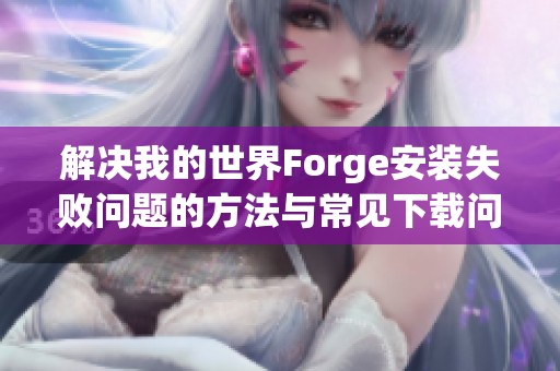 解决我的世界Forge安装失败问题的方法与常见下载问题指南