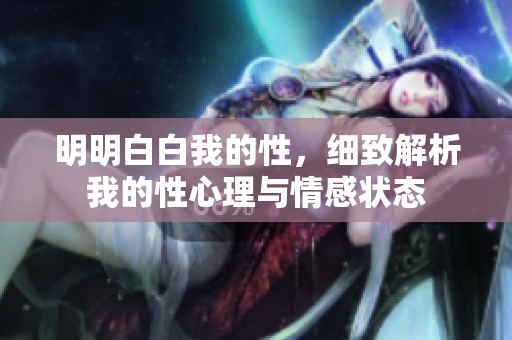 明明白白我的性，细致解析我的性心理与情感状态