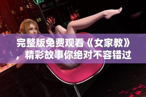 完整版免费观看《女家教》，精彩故事你绝对不容错过，快来看看吧