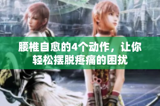 腰椎自愈的4个动作，让你轻松摆脱疼痛的困扰
