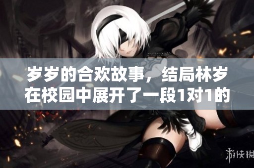 岁岁的合欢故事，结局林岁在校园中展开了一段1对1的情感纠葛