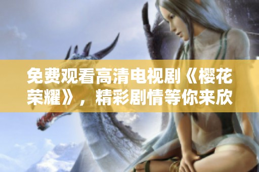 免费观看高清电视剧《樱花荣耀》，精彩剧情等你来欣赏！
