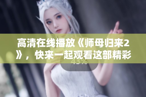 高清在线播放《师母归来2》，快来一起观看这部精彩作品吧！
