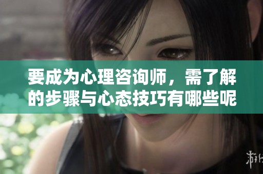 要成为心理咨询师，需了解的步骤与心态技巧有哪些呢