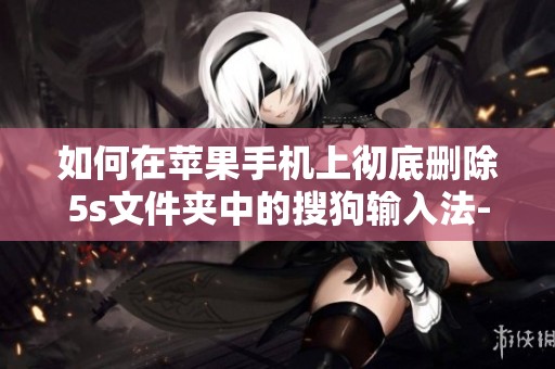 如何在苹果手机上彻底删除5s文件夹中的搜狗输入法-ZOL问答