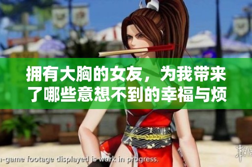 拥有大胸的女友，为我带来了哪些意想不到的幸福与烦恼呢