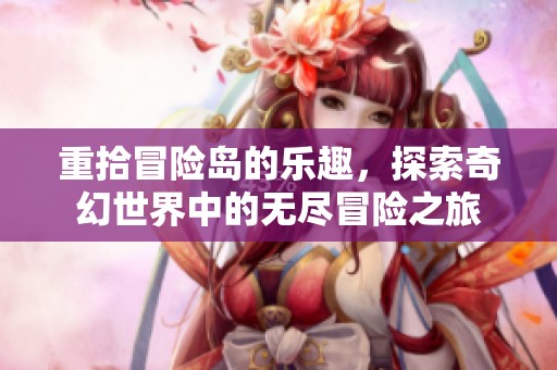 重拾冒险岛的乐趣，探索奇幻世界中的无尽冒险之旅