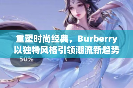 重塑时尚经典，Burberry以独特风格引领潮流新趋势
