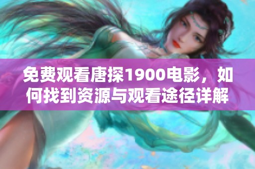 免费观看唐探1900电影，如何找到资源与观看途径详解
