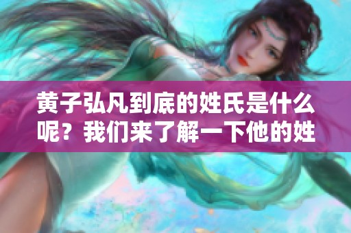 黄子弘凡到底的姓氏是什么呢？我们来了解一下他的姓氏。