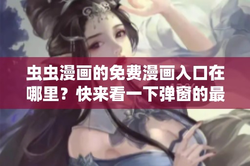 虫虫漫画的免费漫画入口在哪里？快来看一下弹窗的最新动态！
