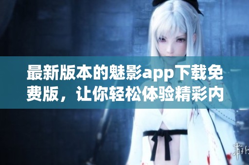 最新版本的魅影app下载免费版，让你轻松体验精彩内容