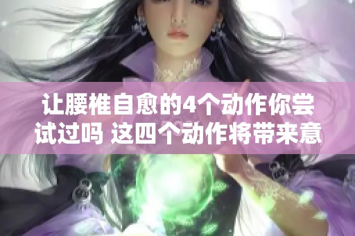 让腰椎自愈的4个动作你尝试过吗 这四个动作将带来意想不到的效果