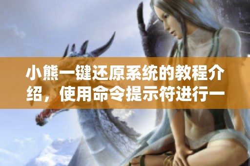 小熊一键还原系统的教程介绍，使用命令提示符进行一键还原操作