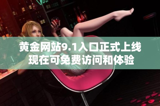 黄金网站9.1入口正式上线 现在可免费访问和体验