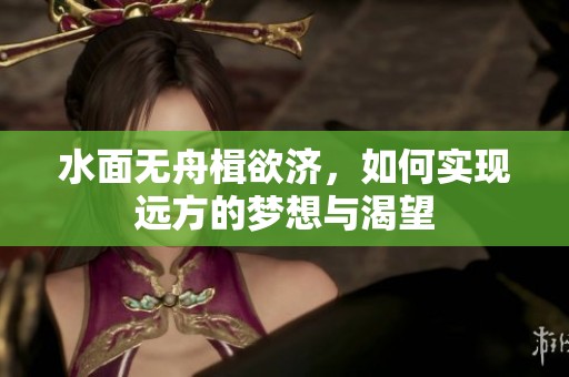 水面无舟楫欲济，如何实现远方的梦想与渴望