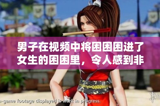 男子在视频中将困困困进了女生的困困里，令人感到非常惊讶