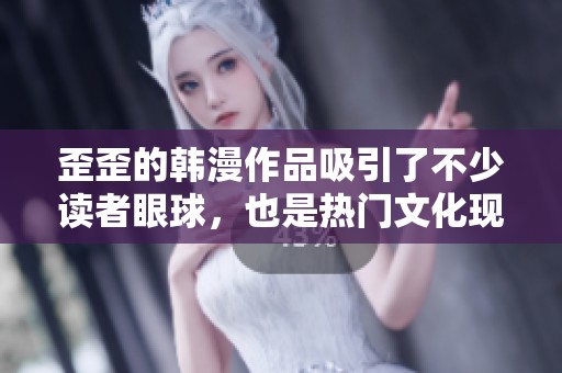 歪歪的韩漫作品吸引了不少读者眼球，也是热门文化现象之一