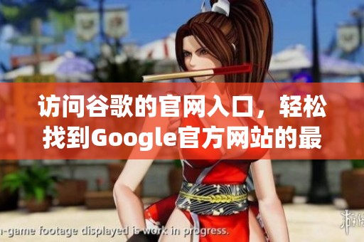 访问谷歌的官网入口，轻松找到Google官方网站的最新信息和服务