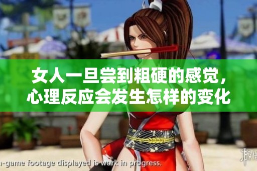 女人一旦尝到粗硬的感觉，心理反应会发生怎样的变化呢