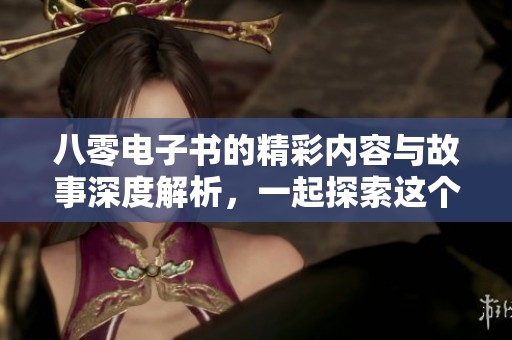 八零电子书的精彩内容与故事深度解析，一起探索这个独特的阅读体验