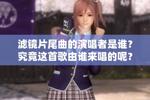 滤镜片尾曲的演唱者是谁？究竟这首歌由谁来唱的呢？