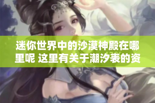 迷你世界中的沙漠神殿在哪里呢 这里有关于潮汐表的资讯分享