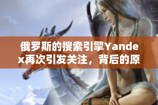 俄罗斯的搜索引擎Yandex再次引发关注，背后的原因是什么呢