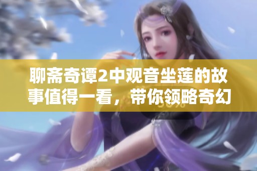 聊斋奇谭2中观音坐莲的故事值得一看，带你领略奇幻世界魅力
