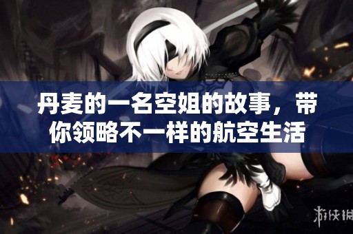 丹麦的一名空姐的故事，带你领略不一样的航空生活