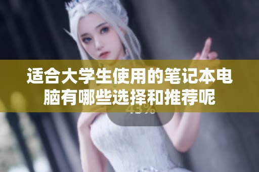 适合大学生使用的笔记本电脑有哪些选择和推荐呢