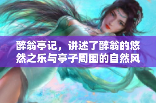 醉翁亭记，讲述了醉翁的悠然之乐与亭子周围的自然风光