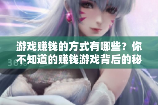 游戏赚钱的方式有哪些？你不知道的赚钱游戏背后的秘密揭秘